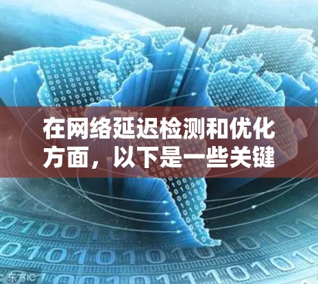 在网络延迟检测和优化方面，以下是一些关键的方法和策略，结合了前面提到的各种技术，并考虑了适用的场景