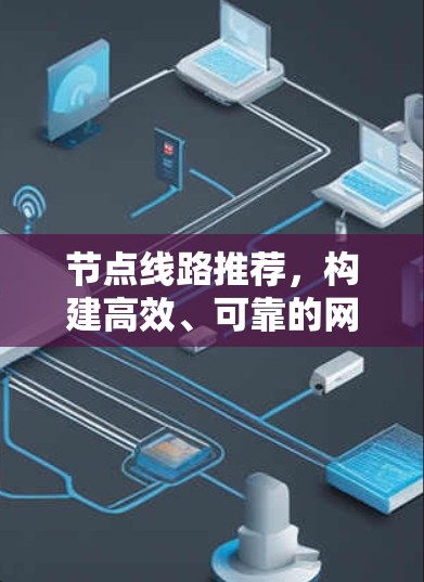 节点线路推荐，构建高效、可靠的网络架构