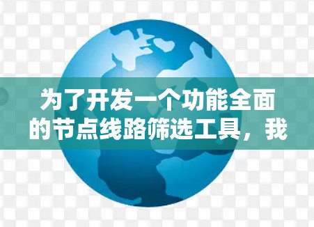为了开发一个功能全面的节点线路筛选工具，我们可以按照以下步骤进行