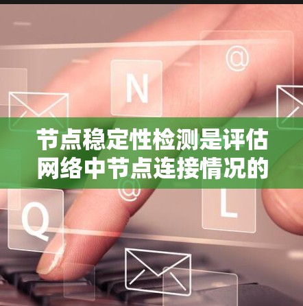 节点稳定性检测是评估网络中节点连接情况的重要技术，确保网络在动态变化中保持稳定。以下是对节点稳定性检测的总结