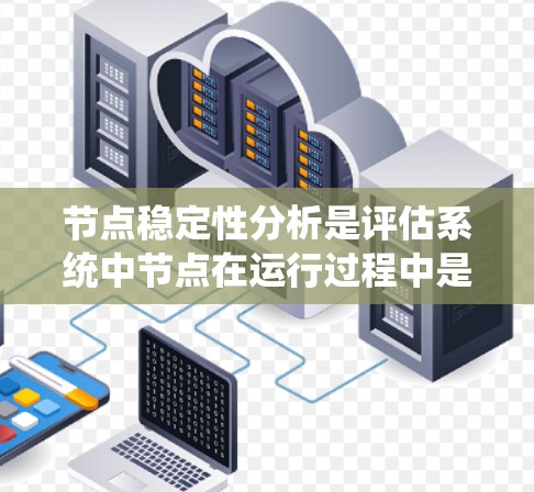 节点稳定性分析是评估系统中节点在运行过程中是否能长期稳定运行、不易出故障或崩溃的过程。这种分析通常用于分布式系统、网络系统或嵌入式系统等场景，旨在确保系统的可靠性和可维护性