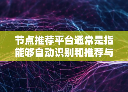 节点推荐平台通常是指能够自动识别和推荐与用户需求或兴趣相关的节点(即实体、对象或资源)的平台。这些平台通常使用大数据分析、机器学习和人工智能技术来实现节点推荐,帮助用户发现潜在的相关信息、资源或联系 节点推荐平台通常是指能够自动识别和推荐与用户需求或兴趣相关的节点(即实体、对象或资源)的平台。这些平台通常使用大数据分析、机器学习和人工智能技术来实现节点推荐,帮助用户发现潜在的相关信息、资源或联系