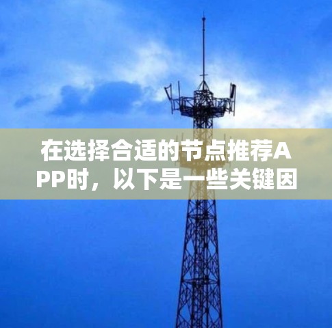 在选择合适的节点推荐APP时，以下是一些关键因素和建议，帮助您做出明智的决定