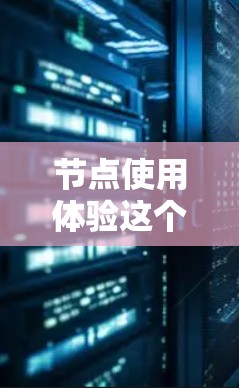 节点使用体验这个概念在不同的上下文中可能有不同的含义，但通常涉及到如何有效地使用、管理和优化节点（在某些技术或数据分析的场景中）以下是一些可能的解释和相关建议