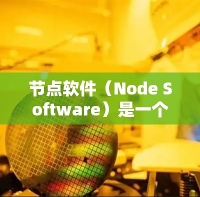 节点软件（Node Software）是一个广泛的概念，涵盖了多种类型的软件，具体哪个好取决于你的需求、使用场景和项目目标。以下是一些常见的节点软件及其适用场景的推荐
