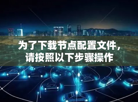 为了下载节点配置文件，请按照以下步骤操作