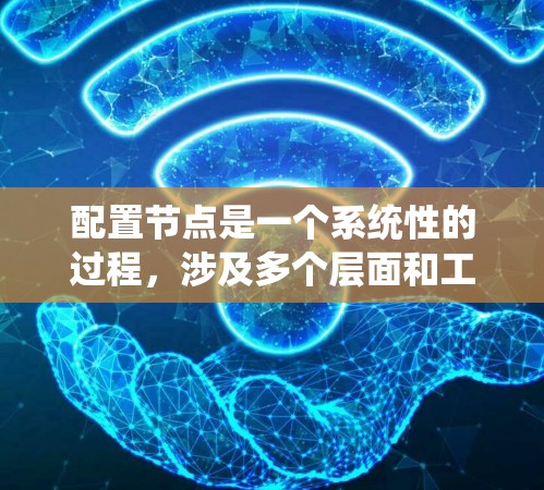 配置节点是一个系统性的过程，涉及多个层面和工具。以下是详细的步骤指南，帮助您完成节点配置