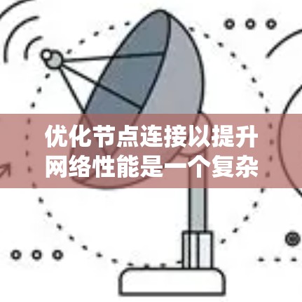 优化节点连接以提升网络性能是一个复杂但关键的任务，涉及多个层面的综合考虑。以下是对这一过程的系统化总结