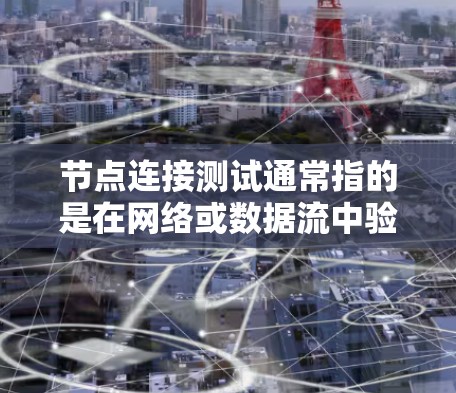 节点连接测试通常指的是在网络或数据流中验证两个或多个节点之间的连接是否正常。以下是一些可能的测试步骤和方法