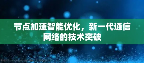 节点加速智能优化，新一代通信网络的技术突破