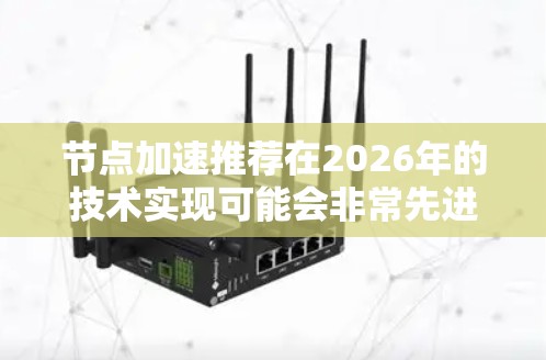 节点加速推荐在2026年的技术实现可能会非常先进，结合量子计算、人工智能和大数据分析等技术，显著提升网络性能。以下是对这一技术的详细分析