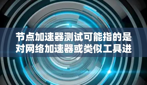 节点加速器测试可能指的是对网络加速器或类似工具进行测试,评估其性能、稳定性和功能。以下是一些常见的测试方面和步骤 节点加速器测试可能指的是对网络加速器或类似工具进行测试,评估其性能、稳定性和功能。以下是一些常见的测试方面和步骤