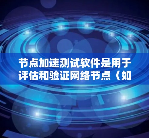 节点加速测试软件是用于评估和验证网络节点（如路由器、防火墙等）性能的工具，帮助网络管理员和工程师确保网络设备能够在高负载和复杂环境下稳定运行。以下是对该软件的详细分析和总结