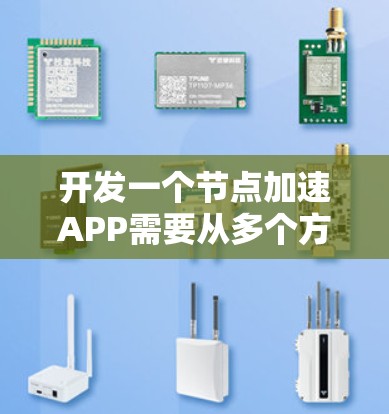 开发一个节点加速APP需要从多个方面进行考虑和规划。以下是一个详细的开发步骤和技术选择