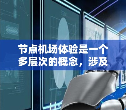 节点机场体验是一个多层次的概念，涉及机场内部的设施、服务和技术支持，旨在为旅客提供舒适、便捷和高效的出行体验。以下是对节点机场体验的详细分析