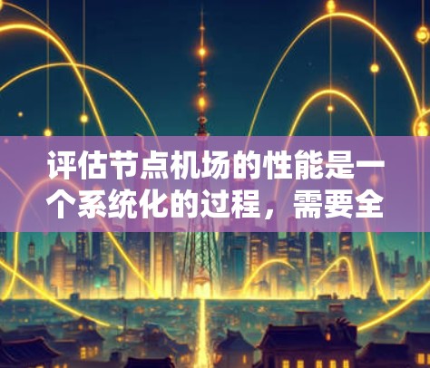 评估节点机场的性能是一个系统化的过程,需要全面考虑网络的各个方面。以下是分步骤的评估指南,帮助您有效地进行测试和分析 评估节点机场的性能是一个系统化的过程,需要全面考虑网络的各个方面。以下是分步骤的评估指南,帮助您有效地进行测试和分析