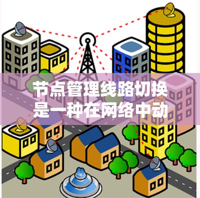 节点管理线路切换是一种在网络中动态调整连接路线的技术，旨在确保节点间的通信连续性和稳定性。以下是对这一技术的详细总结