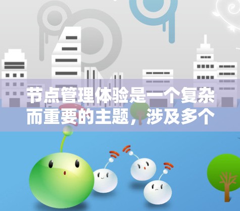 节点管理体验是一个复杂而重要的主题,涉及多个方面的考量。以下是对节点管理体验的详细分析和总结 节点管理体验是一个复杂而重要的主题,涉及多个方面的考量。以下是对节点管理体验的详细分析和总结