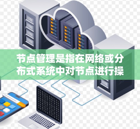 节点管理是指在网络或分布式系统中对节点进行操作和管理的过程，常见于云计算、容器化、分布式存储等领域。以下是节点管理的常用方法和步骤