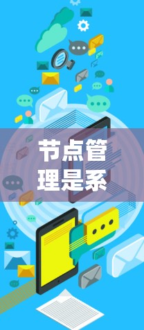 节点管理是系统运维和管理中的重要环节，涉及多个步骤和知识点。以下是一份详细的节点管理教程，分步骤进行