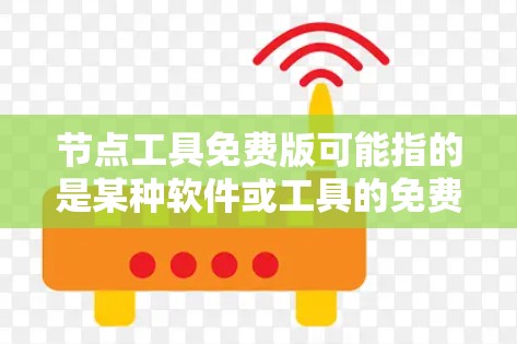 节点工具免费版可能指的是某种软件或工具的免费版本,具体取决于工具的用途和提供方。以下是一些常见的免费工具类别和示例 节点工具免费版可能指的是某种软件或工具的免费版本,具体取决于工具的用途和提供方。以下是一些常见的免费工具类别和示例
