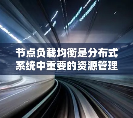 节点负载均衡是分布式系统中重要的资源管理策略，通过动态分配任务到多个节点，确保系统的高效运行和容错能力。以下是对节点负载均衡的详细分析和总结