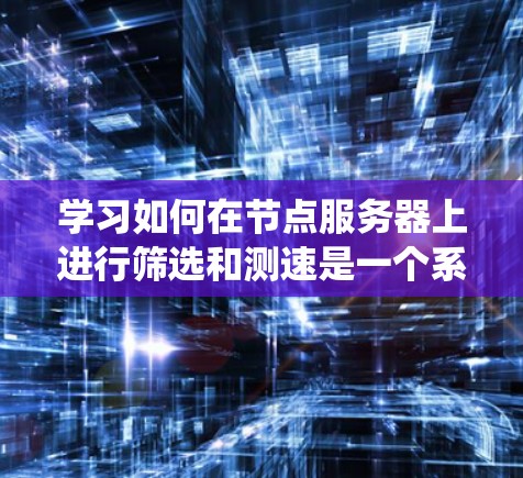 学习如何在节点服务器上进行筛选和测速是一个系统的过程，涵盖了从安装到性能优化的多个方面。以下是一步步的详细教程，帮助您有效地管理和优化节点服务器