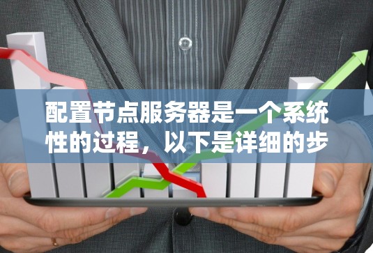 配置节点服务器是一个系统性的过程，以下是详细的步骤指南，帮助你顺利完成配置