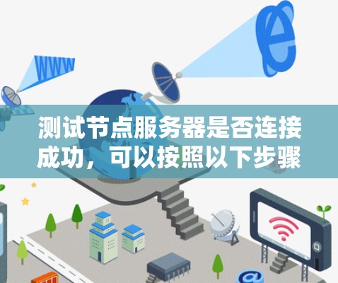 测试节点服务器是否连接成功,可以按照以下步骤进行 测试节点服务器是否连接成功,可以按照以下步骤进行