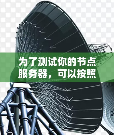 为了测试你的节点服务器，可以按照以下步骤进行