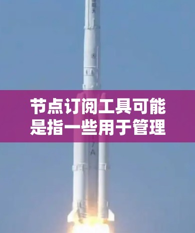 节点订阅工具可能是指一些用于管理和订阅网络节点的工具或平台。具体来说,这可能涉及到云计算、网络管理或数据订阅等领域。以下是一些可能的解释和相关工具 节点订阅工具可能是指一些用于管理和订阅网络节点的工具或平台。具体来说,这可能涉及到云计算、网络管理或数据订阅等领域。以下是一些可能的解释和相关工具