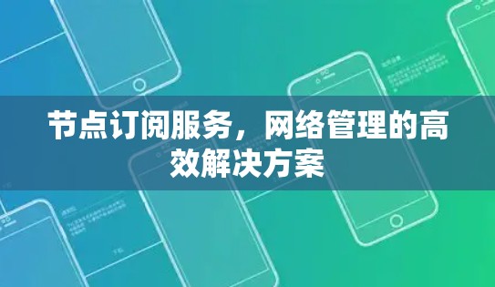 节点订阅服务,网络管理的高效解决方案 节点订阅服务,网络管理的高效解决方案