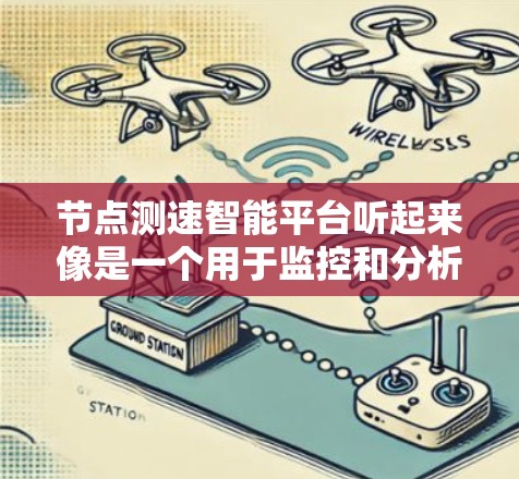 节点测速智能平台听起来像是一个用于监控和分析网络节点性能的平台，可能涉及到网络流量、节点性能、带宽、延迟等关键指标的监控和分析。以下是一些可能的功能和用途