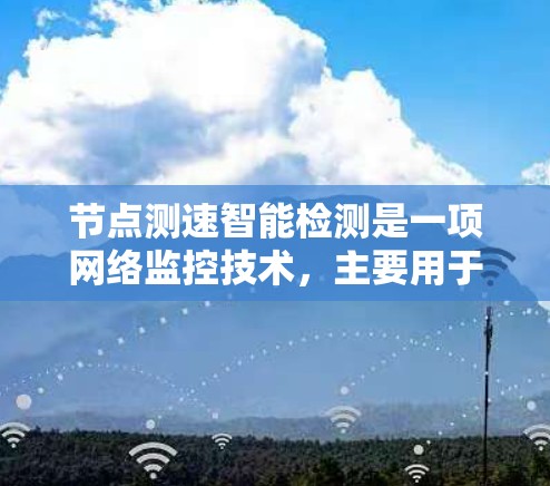 节点测速智能检测是一项网络监控技术，主要用于检测网络节点的性能，包括带宽、延迟、包丢失率等。智能检测通常结合了人工智能（AI）和机器学习算法，能够自动识别网络节点的异常情况，并提供相应的解决方案