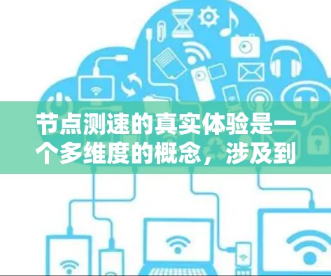 节点测速的真实体验是一个多维度的概念，涉及到网络性能的测量与分析。以下是对节点测速真实体验的详细分析