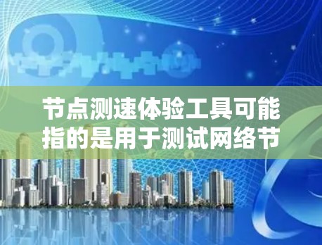 节点测速体验工具可能指的是用于测试网络节点性能的工具。以下是一些常见的网络测速工具和测试工具，供你参考