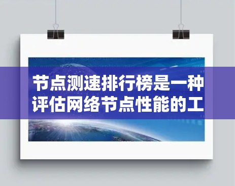 节点测速排行榜是一种评估网络节点性能的工具，旨在帮助用户选择最佳的服务器位置，以优化数据传输速度和稳定性。以下是对节点测速排行榜的详细分析