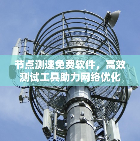 节点测速免费软件，高效测试工具助力网络优化