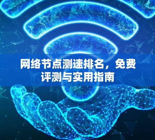 网络节点测速排名，免费评测与实用指南