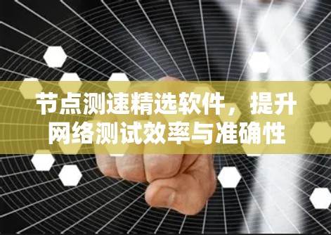 节点测速精选软件,提升网络测试效率与准确性 节点测速精选软件,提升网络测试效率与准确性