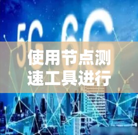 使用节点测速工具进行网络性能测试的步骤如下