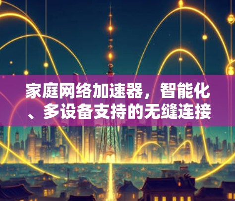 家庭网络加速器，智能化、多设备支持的无缝连接解决方案
