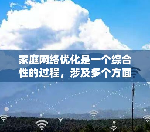 家庭网络优化是一个综合性的过程，涉及多个方面的调整和优化。以下是对家庭网络优化的系统化总结，帮助您全面提升网络性能
