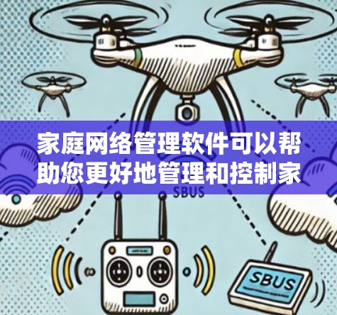 家庭网络管理软件可以帮助您更好地管理和控制家里的网络设备，限制不必要的网络访问，保护家庭成员的网络安全。以下是下载和安装家庭网络管理软件的步骤