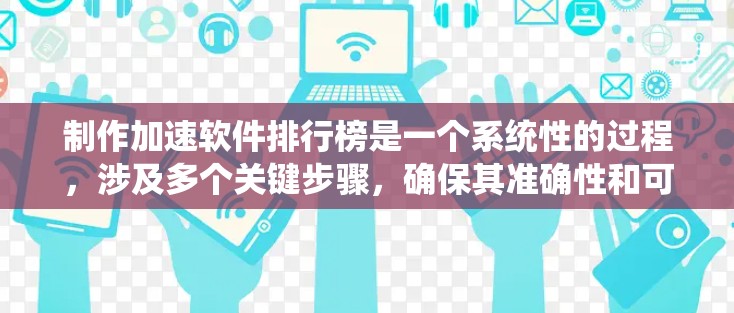 制作加速软件排行榜是一个系统性的过程,涉及多个关键步骤,确保其准确性和可靠性。以下是对这一过程的详细总结 制作加速软件排行榜是一个系统性的过程,涉及多个关键步骤,确保其准确性和可靠性。以下是对这一过程的详细总结