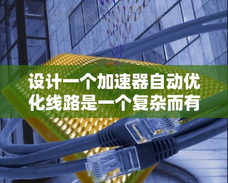 设计一个加速器自动优化线路是一个复杂而有趣的工程任务，涉及多个领域的知识。以下是对这一过程的总结和分步骤解释