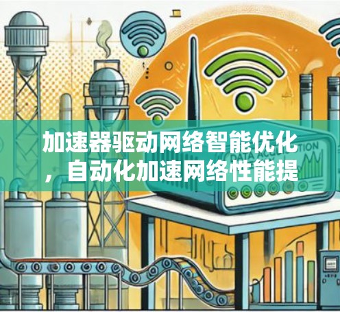 加速器驱动网络智能优化,自动化加速网络性能提升方案 加速器驱动网络智能优化,自动化加速网络性能提升方案