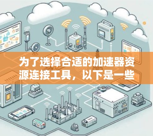 为了选择合适的加速器资源连接工具，以下是一些关键点和推荐工具