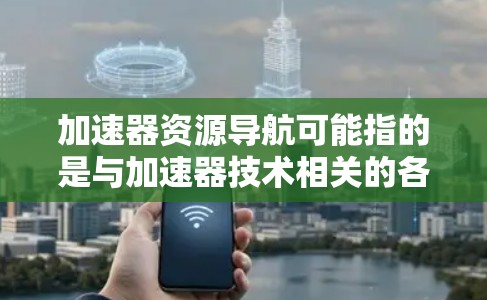 加速器资源导航可能指的是与加速器技术相关的各种资源和资料的导航,包括学术论文、教程、软件工具、技术文档等。以下是一些可能有助于加速器资源导航的建议和资源 加速器资源导航可能指的是与加速器技术相关的各种资源和资料的导航,包括学术论文、教程、软件工具、技术文档等。以下是一些可能有助于加速器资源导航的建议和资源