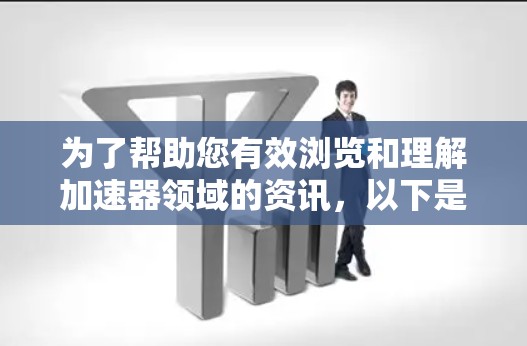 为了帮助您有效浏览和理解加速器领域的资讯,以下是一些精选的工具和资源,根据不同需求分类 为了帮助您有效浏览和理解加速器领域的资讯,以下是一些精选的工具和资源,根据不同需求分类